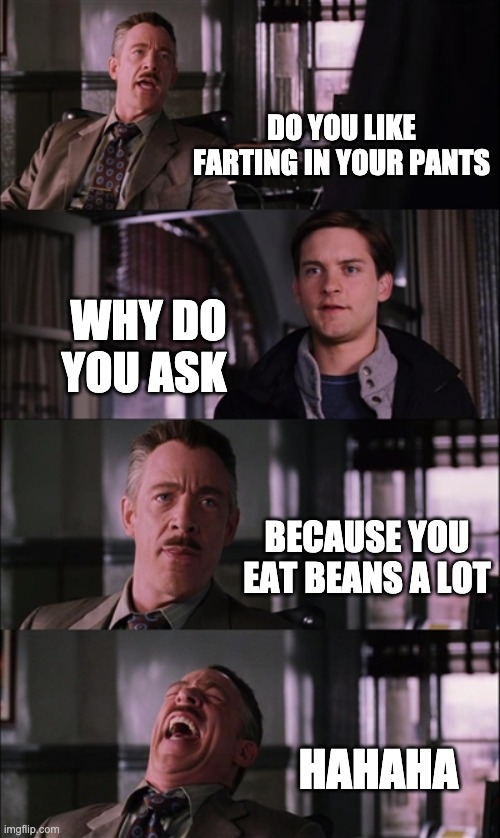 A guy asking spiderman do you like to fart | DO YOU LIKE FARTING IN YOUR PANTS; WHY DO YOU ASK; BECAUSE YOU EAT BEANS A LOT; HAHAHA | image tagged in memes,spiderman laugh | made w/ Imgflip meme maker