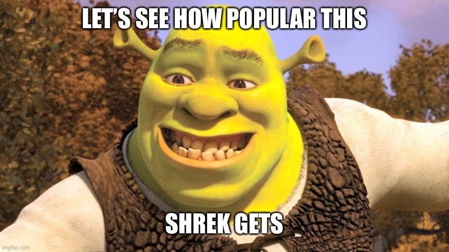 LET’S SEE HOW POPULAR THIS; SHREK GETS | image tagged in shrek | made w/ Imgflip meme maker