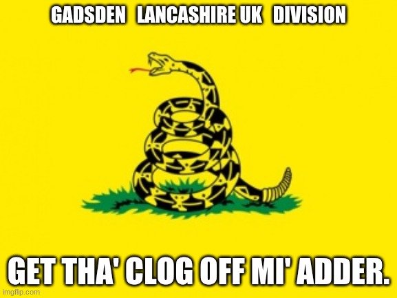 Gadsden Lancashire UK flag | GADSDEN   LANCASHIRE UK   DIVISION; GET THA' CLOG OFF MI' ADDER. | image tagged in gadsden flag | made w/ Imgflip meme maker
