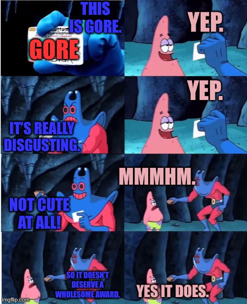 Patrick Star and Man Ray | THIS IS GORE. YEP. GORE; YEP. IT’S REALLY DISGUSTING. MMMHM. NOT CUTE AT ALL! SO IT DOESN’T DESERVE A WHOLESOME AWARD. YES IT DOES. | image tagged in patrick star and man ray,memes | made w/ Imgflip meme maker