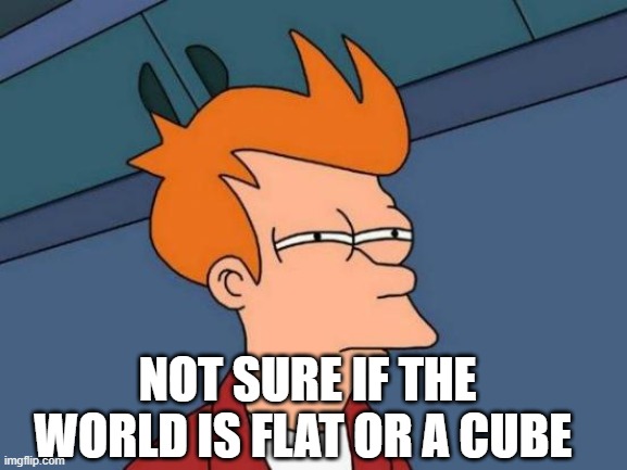Futurama Fry | NOT SURE IF THE WORLD IS FLAT OR A CUBE | image tagged in memes,futurama fry | made w/ Imgflip meme maker