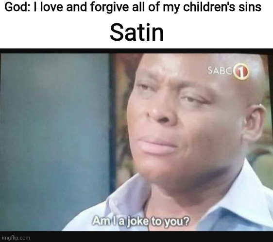 lmaooooo | God: I love and forgive all of my children's sins; Satin | image tagged in am i a joke to you | made w/ Imgflip meme maker