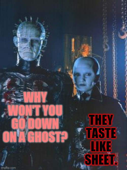 It's been a phantasm-y of mine... | THEY TASTE LIKE SHEET. WHY WON'T YOU GO DOWN ON A GHOST? | image tagged in bad pun hellraisers,memes,halloween,oral sex,ghosts | made w/ Imgflip meme maker