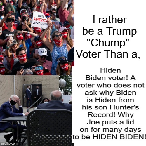 I rather be a TRUMP CHUMP voter than a HIDEN BIDEN voter! | I rather be a Trump "Chump"  Voter Than a, | image tagged in stupid liberals,biden,trump | made w/ Imgflip meme maker