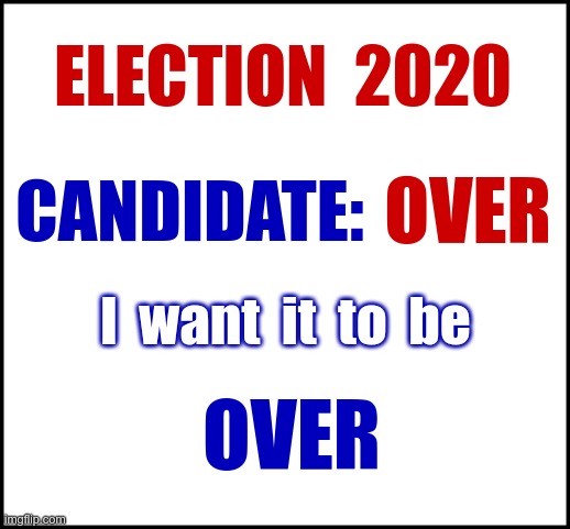 GET OUT AND VOTE !!! | ELECTION  2020; OVER; CANDIDATE:; I  want  it  to  be; OVER | image tagged in election 2020,puns,rick75230,electoins | made w/ Imgflip meme maker