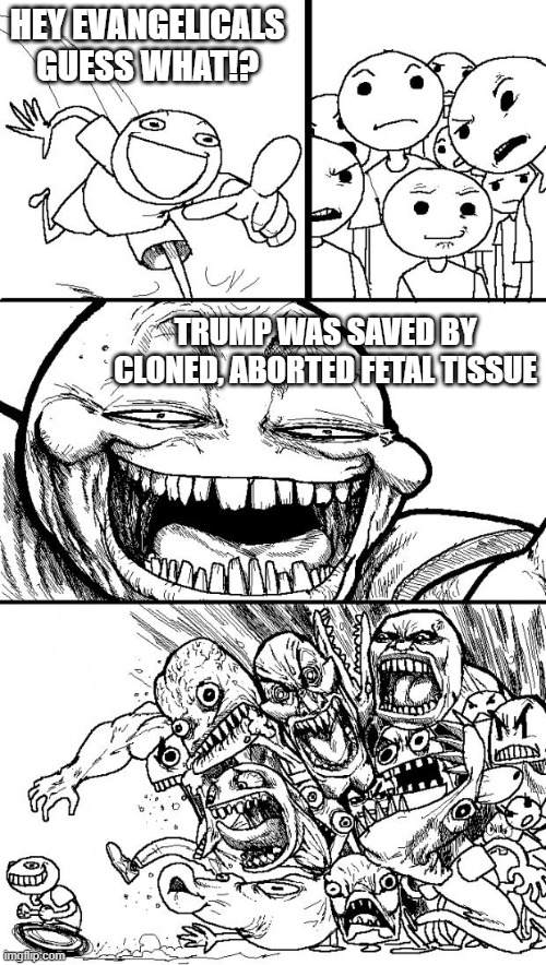 Is the irony in the truth, or truth in the irony? | HEY EVANGELICALS GUESS WHAT!? TRUMP WAS SAVED BY CLONED, ABORTED FETAL TISSUE | image tagged in memes,hey internet,regeneron,trump,covid,prolife | made w/ Imgflip meme maker