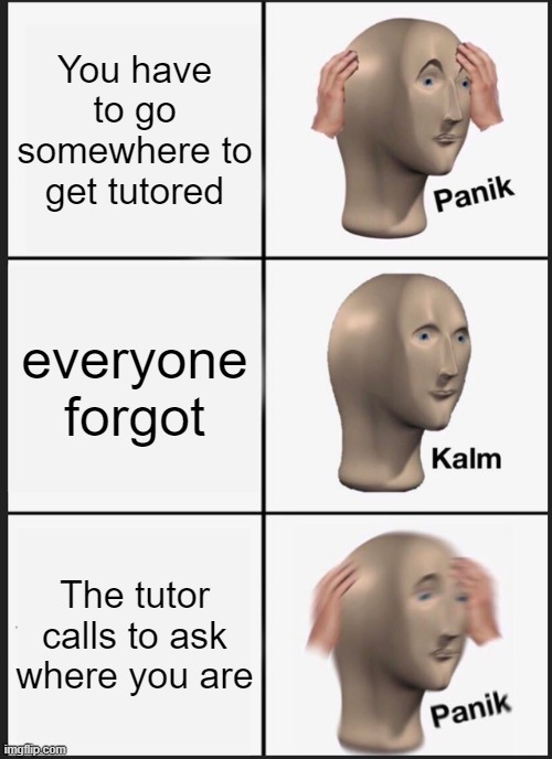 Panik Kalm Panik | You have to go somewhere to get tutored; everyone forgot; The tutor calls to ask where you are | image tagged in memes,panik kalm panik | made w/ Imgflip meme maker