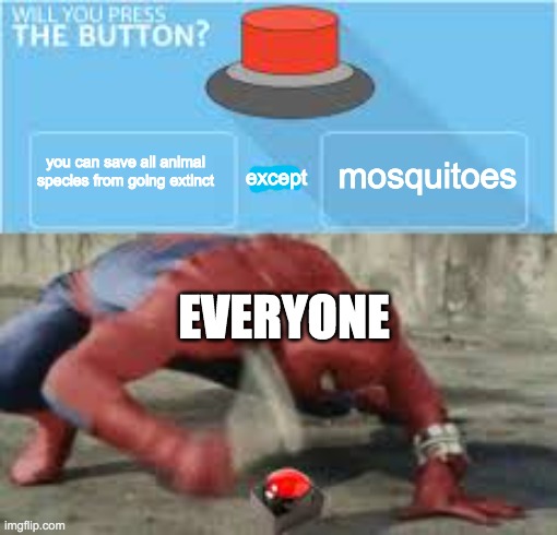 will you press the button? | mosquitoes; you can save all animal species from going extinct; except; EVERYONE | image tagged in will you press the button | made w/ Imgflip meme maker