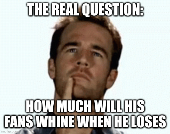 interesting | THE REAL QUESTION:; HOW MUCH WILL HIS FANS WHINE WHEN HE LOSES | image tagged in interesting | made w/ Imgflip meme maker