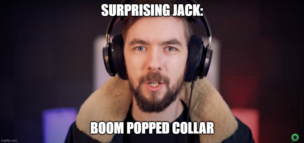 SURPRISING JACK:; BOOM POPPED COLLAR | image tagged in jacksepticeye | made w/ Imgflip meme maker