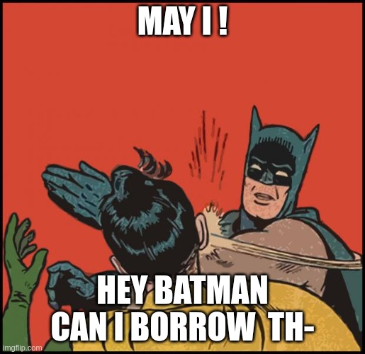 batman slapping robin no bubbles | MAY I ! HEY BATMAN CAN I BORROW  TH- | image tagged in batman slapping robin no bubbles | made w/ Imgflip meme maker