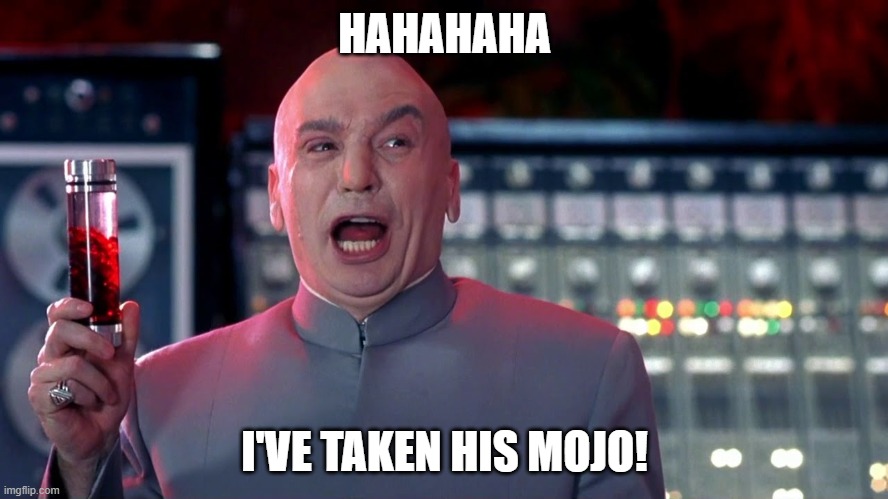 When you are better than all of your friends and you're full of yourself | HAHAHAHA; I'VE TAKEN HIS MOJO! | image tagged in austin powers | made w/ Imgflip meme maker