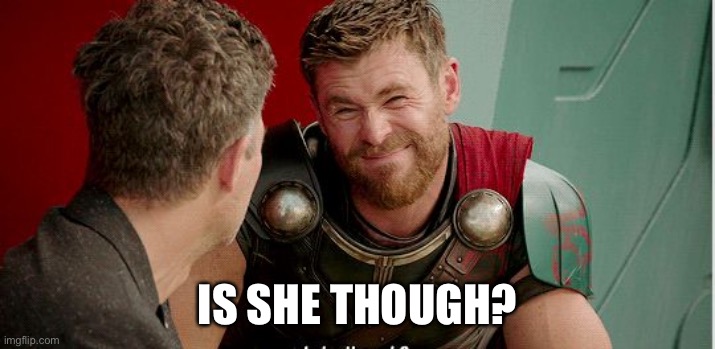 Thor is he though | IS SHE THOUGH? | image tagged in thor is he though | made w/ Imgflip meme maker
