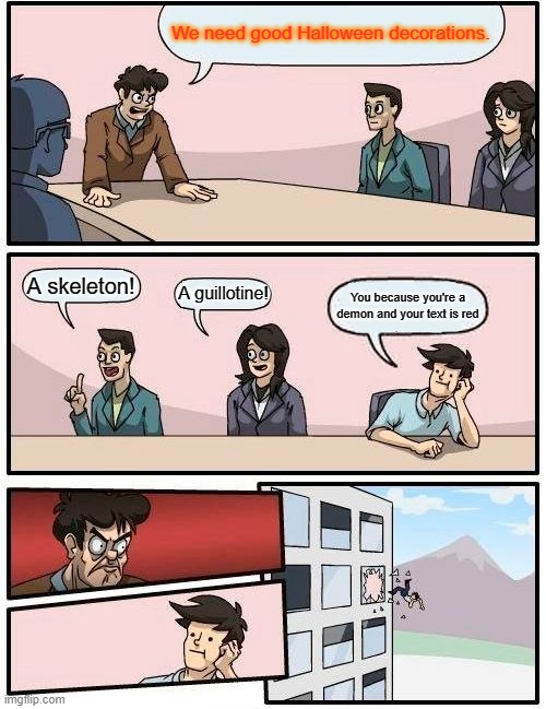 Boardroom Meeting Suggestion | We need good Halloween decorations. A skeleton! A guillotine! You because you're a demon and your text is red | image tagged in memes,boardroom meeting suggestion | made w/ Imgflip meme maker