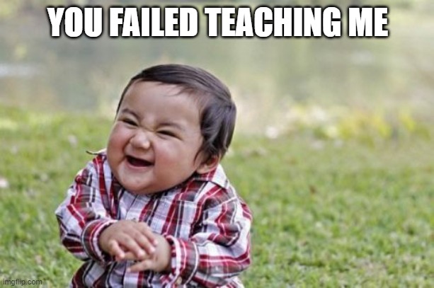 Evil Toddler Meme | YOU FAILED TEACHING ME | image tagged in memes,evil toddler | made w/ Imgflip meme maker