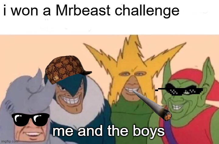 Mrbeast | i won a Mrbeast challenge; me and the boys | image tagged in memes,me and the boys | made w/ Imgflip meme maker