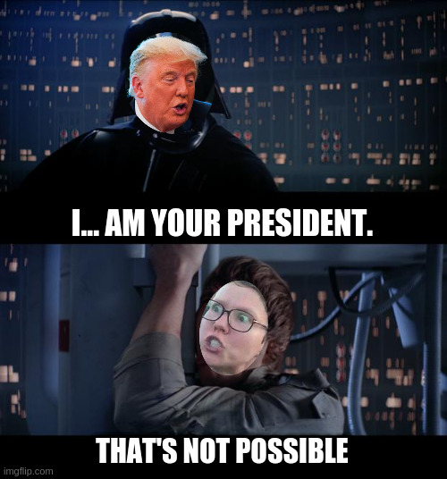 trump is your president | I... AM YOUR PRESIDENT. THAT'S NOT POSSIBLE | image tagged in memes,star wars no | made w/ Imgflip meme maker