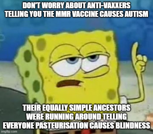 Search your feelings, you know it to be true | DON'T WORRY ABOUT ANTI-VAXXERS TELLING YOU THE MMR VACCINE CAUSES AUTISM; THEIR EQUALLY SIMPLE ANCESTORS WERE RUNNING AROUND TELLING EVERYONE PASTEURISATION CAUSES BLINDNESS | image tagged in memes,i'll have you know spongebob | made w/ Imgflip meme maker