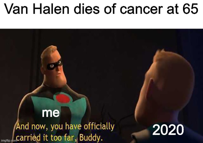 R.I.P Van Halen, you will be missed | Van Halen dies of cancer at 65; me; 2020 | image tagged in and now you have officially gone too far buddy | made w/ Imgflip meme maker