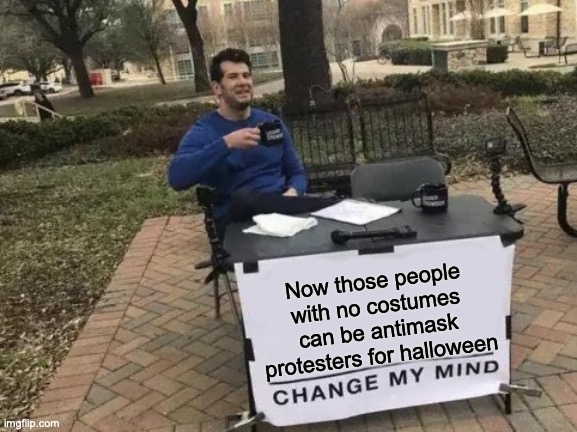 Masks are both good for covid and halloween | Now those people with no costumes can be antimask protesters for halloween | image tagged in memes,change my mind,halloween,halloween costume,antimasking | made w/ Imgflip meme maker