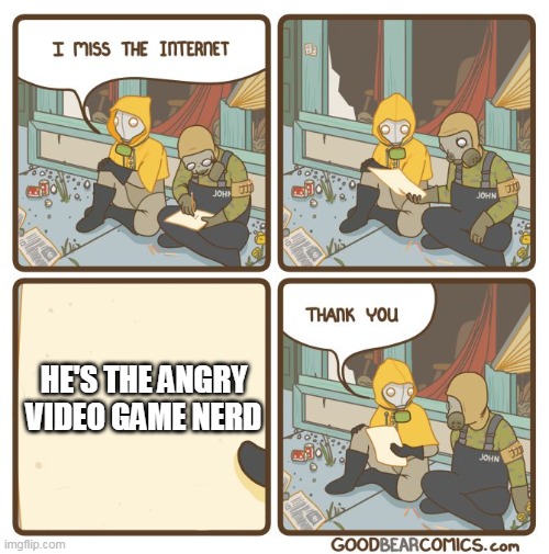 I miss the internet | HE'S THE ANGRY VIDEO GAME NERD | image tagged in i miss the internet | made w/ Imgflip meme maker