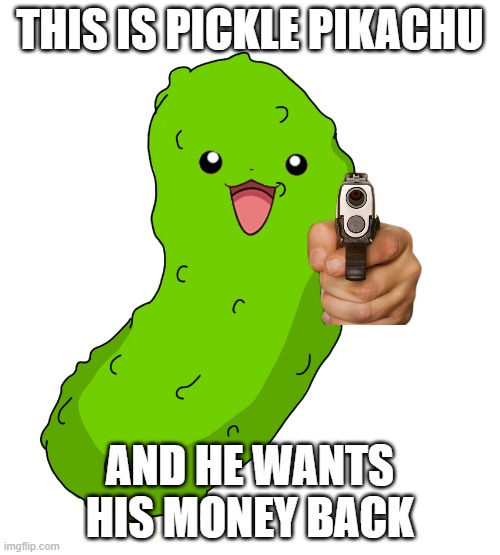 Pickle Pikachu Wants His Money | THIS IS PICKLE PIKACHU; AND HE WANTS HIS MONEY BACK | image tagged in funny memes | made w/ Imgflip meme maker