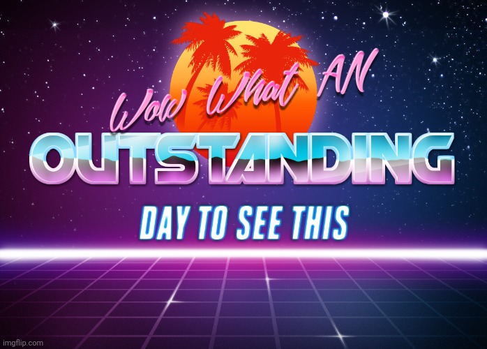 Wow! What An Outstanding Day To See This!! | image tagged in wow what an outstanding day to see this | made w/ Imgflip meme maker