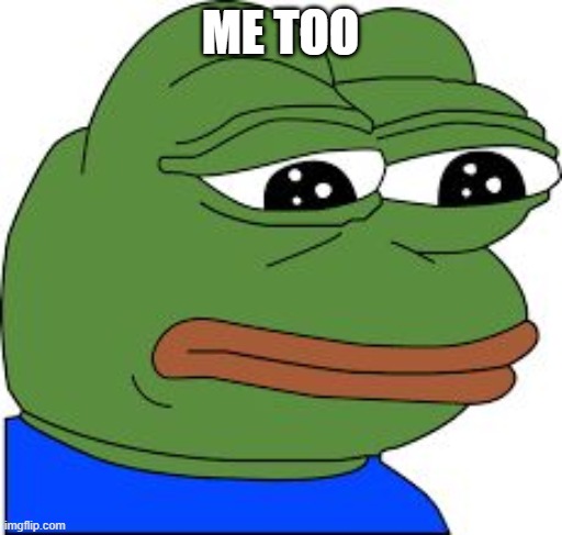 Sad Pepe | ME TOO | image tagged in sad pepe | made w/ Imgflip meme maker