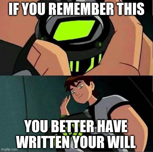 Ben 10 | IF YOU REMEMBER THIS; YOU BETTER HAVE WRITTEN YOUR WILL | image tagged in ben 10,old | made w/ Imgflip meme maker