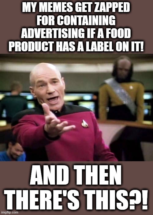 Picard Wtf Meme | MY MEMES GET ZAPPED FOR CONTAINING ADVERTISING IF A FOOD PRODUCT HAS A LABEL ON IT! AND THEN THERE'S THIS?! | image tagged in memes,picard wtf | made w/ Imgflip meme maker