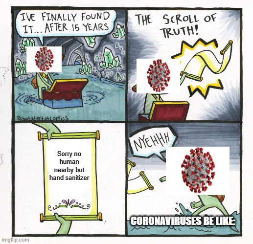 Coronavirus Unlucky Day | Sorry no human nearby but hand sanitizer; CORONAVIRUSES BE LIKE: | image tagged in memes,the scroll of truth | made w/ Imgflip meme maker