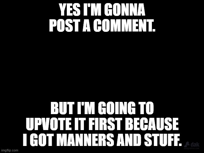 Manners People! | YES I'M GONNA POST A COMMENT. BUT I'M GOING TO UPVOTE IT FIRST BECAUSE I GOT MANNERS AND STUFF. | image tagged in but thats none of my business | made w/ Imgflip meme maker