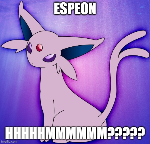 ... | ESPEON; HHHHHMMMMMM????? | image tagged in espeon | made w/ Imgflip meme maker