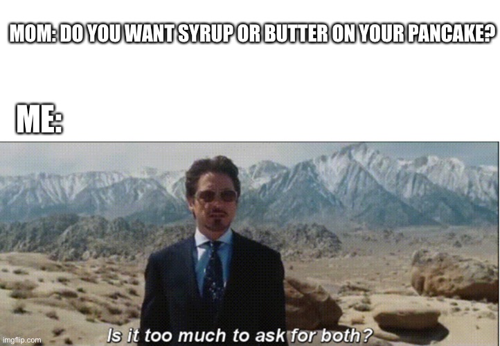 Is it too much to ask for both with textroom | MOM: DO YOU WANT SYRUP OR BUTTER ON YOUR PANCAKE? ME: | image tagged in is it too much to ask for both with textroom,front page | made w/ Imgflip meme maker