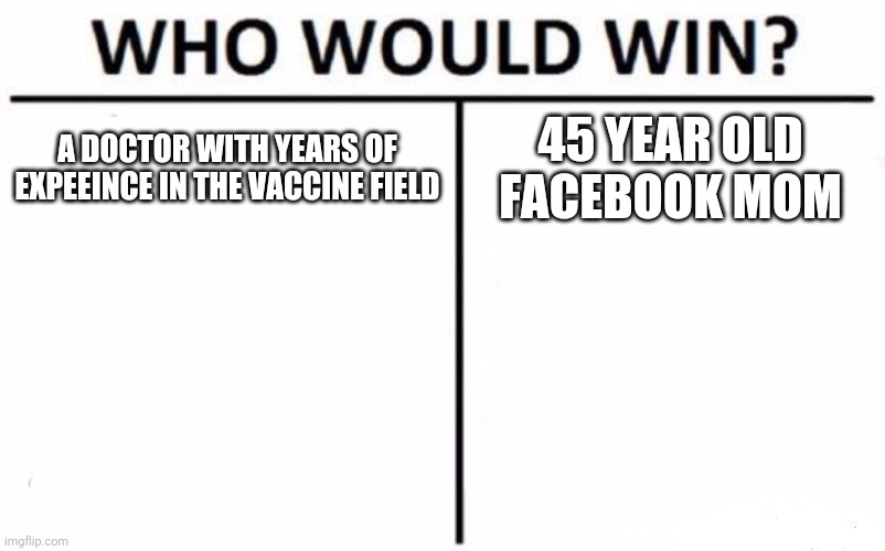 "Oh shit maybe vaccines are a hoax" | A DOCTOR WITH YEARS OF EXPEEINCE IN THE VACCINE FIELD; 45 YEAR OLD FACEBOOK MOM | image tagged in anti vax,who would win | made w/ Imgflip meme maker