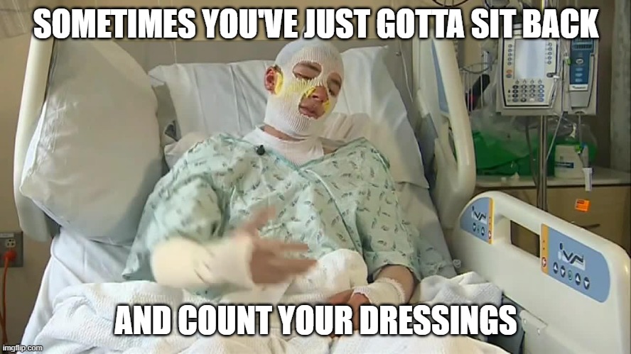 When life gets you down... | SOMETIMES YOU'VE JUST GOTTA SIT BACK; AND COUNT YOUR DRESSINGS | image tagged in hospital,blessings | made w/ Imgflip meme maker