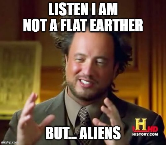 Ancient Aliens | LISTEN I AM NOT A FLAT EARTHER; BUT... ALIENS | image tagged in memes,ancient aliens | made w/ Imgflip meme maker