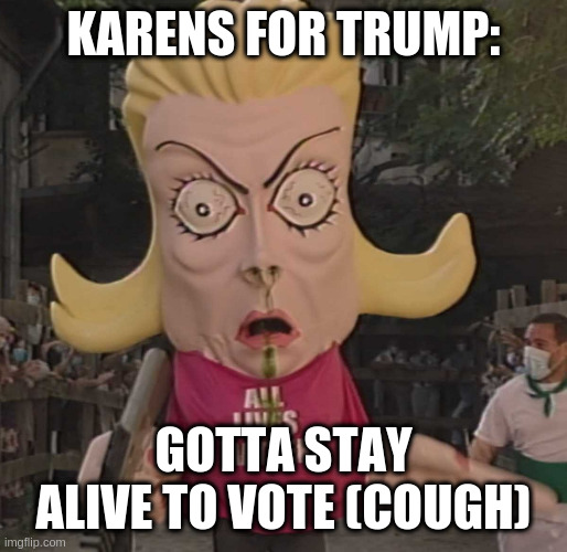ALM | KARENS FOR TRUMP:; GOTTA STAY ALIVE TO VOTE (COUGH) | image tagged in alm | made w/ Imgflip meme maker