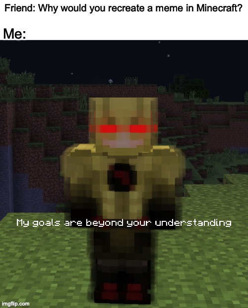my goals are beyond your understanding | image tagged in my goals are beyond your understanding,minecraft | made w/ Imgflip meme maker