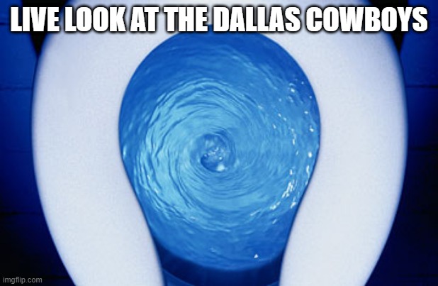 How Bout Them Cowboys? | LIVE LOOK AT THE DALLAS COWBOYS | image tagged in toilet flushing | made w/ Imgflip meme maker