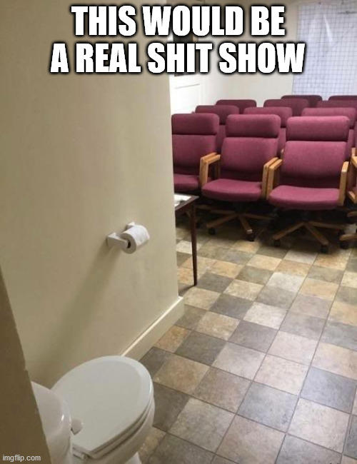 Shit show | THIS WOULD BE A REAL SHIT SHOW | image tagged in shit show | made w/ Imgflip meme maker