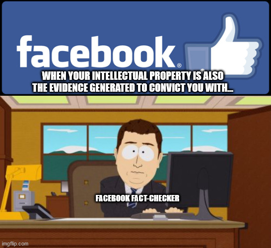 WHEN YOUR INTELLECTUAL PROPERTY IS ALSO THE EVIDENCE GENERATED TO CONVICT YOU WITH... FACEBOOK FACT-CHECKER | image tagged in memes,aaaaand its gone | made w/ Imgflip meme maker