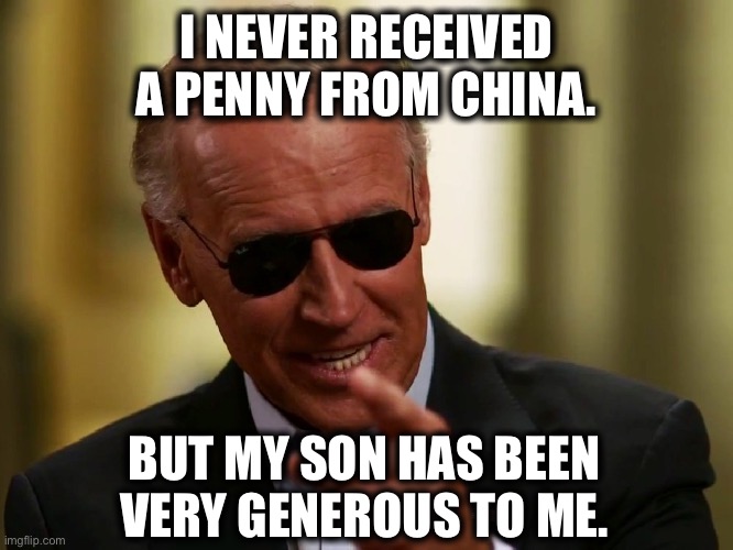 Cool Joe Biden | I NEVER RECEIVED A PENNY FROM CHINA. BUT MY SON HAS BEEN VERY GENEROUS TO ME. | image tagged in cool joe biden | made w/ Imgflip meme maker