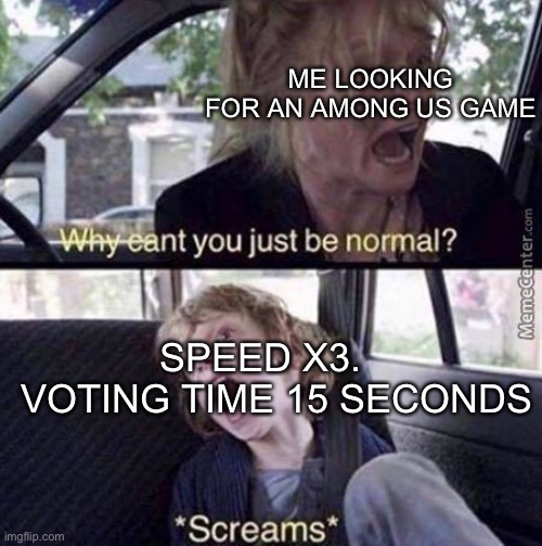 might be a little controversial | ME LOOKING FOR AN AMONG US GAME; SPEED X3.    VOTING TIME 15 SECONDS | image tagged in why can't you just be normal | made w/ Imgflip meme maker