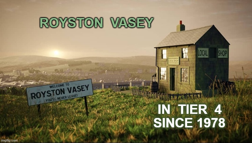 Royston Vasey 4 | ROYSTON  VASEY; IN  TIER  4  
SINCE 1978 | image tagged in moorland,remote,village,pandemic,tier4,television | made w/ Imgflip meme maker