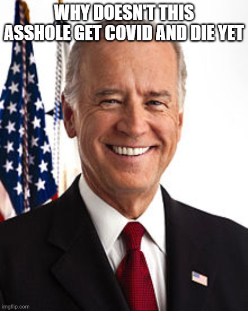 Joe Biden Meme | WHY DOESN'T THIS ASSHOLE GET COVID AND DIE YET | image tagged in memes,joe biden | made w/ Imgflip meme maker