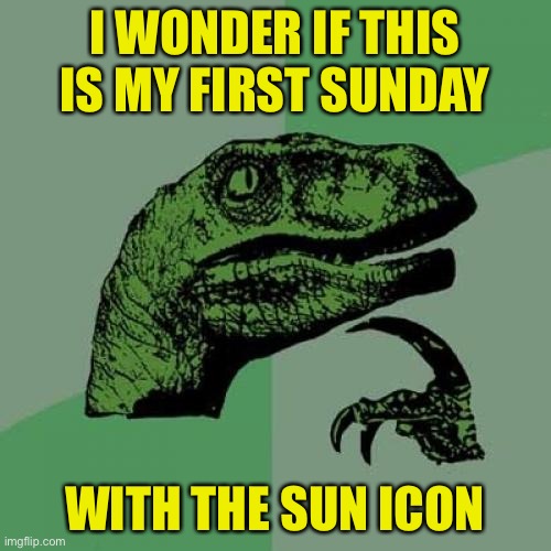 I already 4got lol | I WONDER IF THIS IS MY FIRST SUNDAY; WITH THE SUN ICON | image tagged in memes,philosoraptor,funny,sunday,imgflip | made w/ Imgflip meme maker