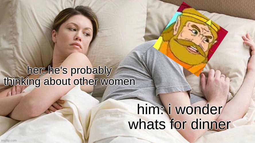 my boi | her: he's probably thinking about other women; him: i wonder what's for dinner | image tagged in memes,i bet he's thinking about other women | made w/ Imgflip meme maker