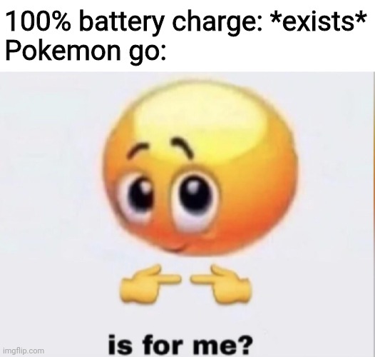 is for me? | 100% battery charge: *exists*
Pokemon go: | image tagged in is for me | made w/ Imgflip meme maker