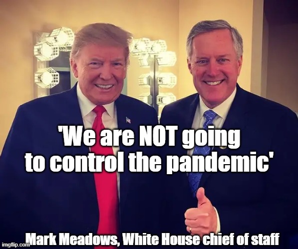 'We are NOT going to control the pandemic', Trump White House chief of staff Mark Meadows | 'We are NOT going to control the pandemic'; Mark Meadows, White House chief of staff | image tagged in covid19,coronavirus,trump,mark meadows,donald trump,pandemic | made w/ Imgflip meme maker